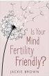 Is Your Mind Fertility-Friendly?: Don't Let Your Emotions Hijack Your Fertility