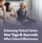 Enhancing Clinical Clarity: How Yoga & Ayurveda Affect Clinical Effectiveness