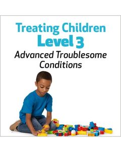 Treating Children, Level 3: Advanced Troublesome Conditions
