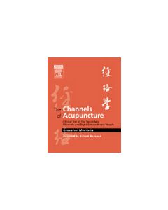 The Channels of Acupuncture: Clinical Use of the Secondary Channels and Eight Extraordinary Vessels