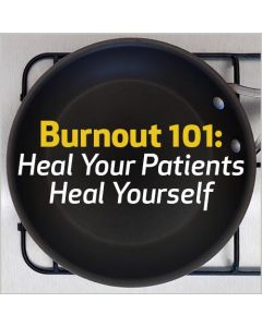 Burnout 101: Heal Your Patients, Heal Yourself