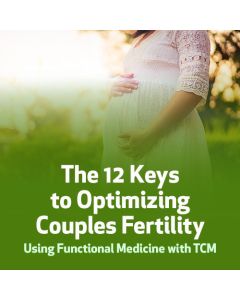 The 12 Keys to Optimizing Couples Fertility using Functional Medicine with TCM
