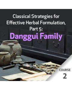 Classical Strategies for Effective Herbal Formulation, Part 5: Danggui Family - Course 2