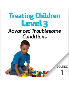 Treating Children, Level 3: Advanced Troublesome Conditions - Course 1