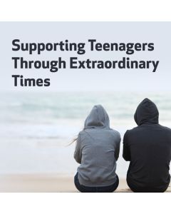 Supporting Teenagers Through Extraordinary Times