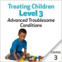 Treating Children, Level 3: Advanced Troublesome Conditions - Course 3
