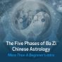 The Five Phases of Ba Zi Chinese Astrology - More than a beginner’s intro.