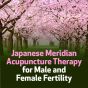 Japanese Meridian Acupuncture Therapy for Male and Female Fertility