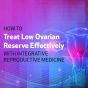 How to Treat Low Ovarian Reserve Effectively with Integrative Reproductive Medicine