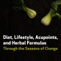 Diet, Lifestyle, Acupoints, and Herbal Formulas Through the Seasons of Change