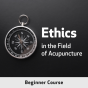 Ethics in the Field of Acupuncture, Beginner Course