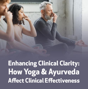 Enhancing Clinical Clarity: How Yoga & Ayurveda Affect Clinical Effectiveness
