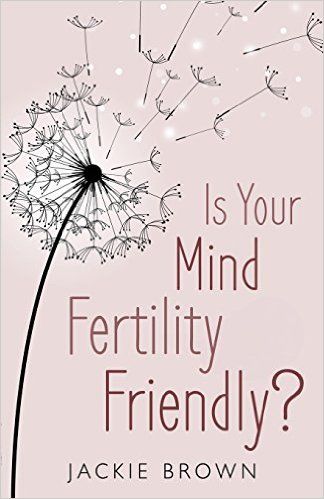 Is Your Mind Fertility-Friendly?: Don't Let Your Emotions Hijack Your Fertility